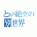 とある絶空の別世界（アルマ・トラン）