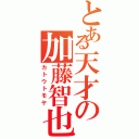 とある天才の加藤智也（カトウトモヤ）