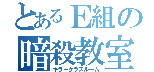 とあるＥ組の暗殺教室（キラークラスルーム）