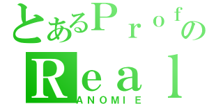 とあるＰｒｏｆｉｌｅのＲｅａｌ（ＡＮＯＭＩＥ）