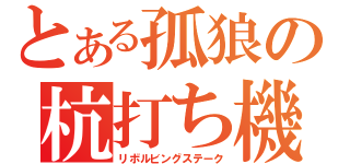 とある孤狼の杭打ち機（リボルビングステーク）