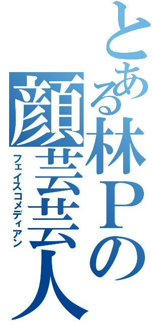 とある林Ｐの顔芸芸人（フェイスコメディアン）