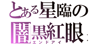 とある星臨の闇黒紅眼（エンドアイ）