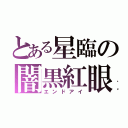 とある星臨の闇黒紅眼（エンドアイ）