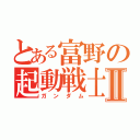 とある富野の起動戦士Ⅱ（ガンダム）