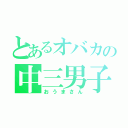 とあるオバカの中三男子（おうまさん）