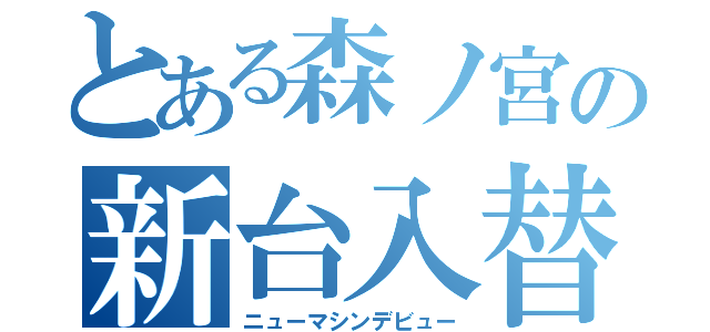 とある森ノ宮の新台入替（ニューマシンデビュー）