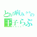 とある病みクルの王子らぶ（ぐらっし－）