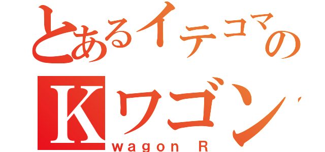 とあるイテコマのＫワゴン（ｗａｇｏｎ Ｒ）