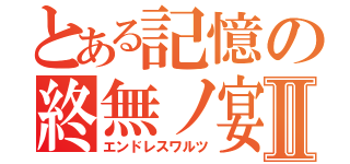 とある記憶の終無ノ宴Ⅱ（エンドレスワルツ）