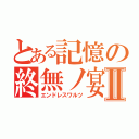 とある記憶の終無ノ宴Ⅱ（エンドレスワルツ）