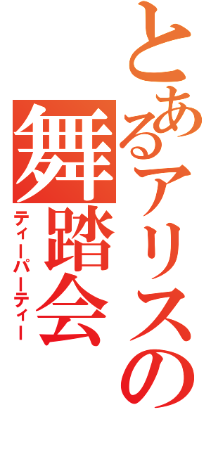 とあるアリスの舞踏会（ティーパーティー）