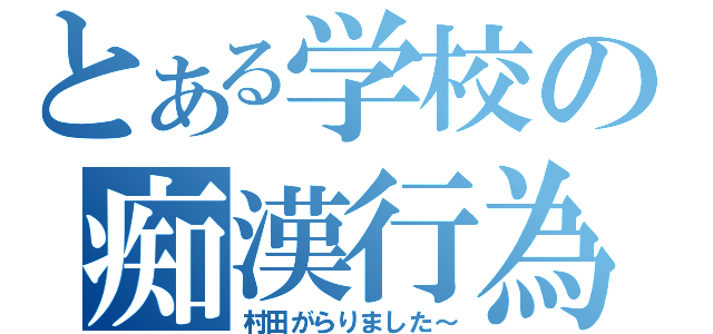 とある学校の痴漢行為（村田がらりました～）