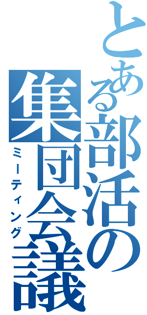 とある部活の集団会議（ミーティング）