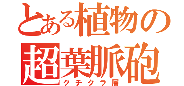 とある植物の超葉脈砲（クチクラ層）