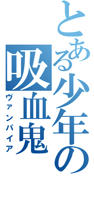 とある少年の吸血鬼（ヴァンパイア）