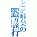 とある唯茉の縁寿旅行（マツバストーカー）