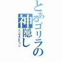 とあるゴリラの神隠し（エンゼルヒドゥン）