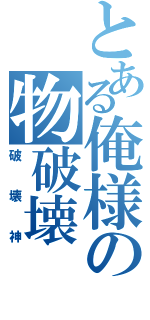 とある俺様の物破壊（破壊神）