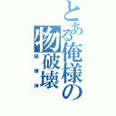 とある俺様の物破壊（破壊神）