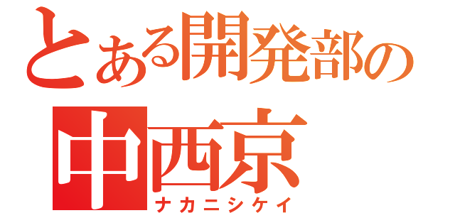 とある開発部の中西京（ナカニシケイ）