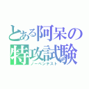 とある阿呆の特攻試験（ノーベンテスト）