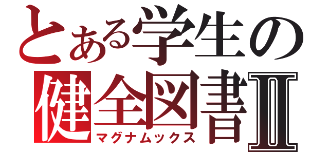 とある学生の健全図書Ⅱ（マグナムックス）