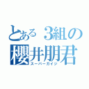 とある３組の櫻井朋君（スーパーガイジ）