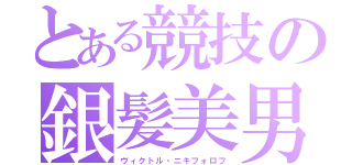 とある競技の銀髪美男（ヴィクトル・ニキフォロフ）