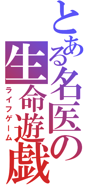 とある名医の生命遊戯（ライフゲーム）