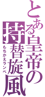 とある皇帝の持替旋風（もちかえランペ）