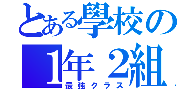 とある學校の１年２組（最強クラス）