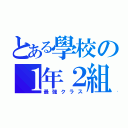 とある學校の１年２組（最強クラス）