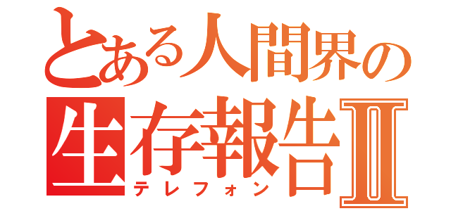 とある人間界の生存報告Ⅱ（テレフォン）