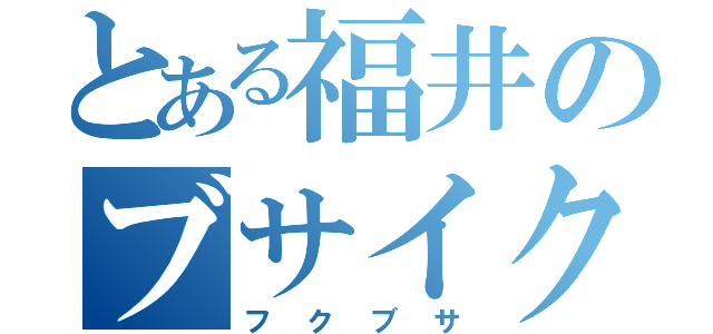 とある福井のブサイク（フクブサ）