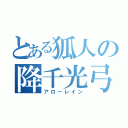 とある狐人の降千光弓（アローレイン）