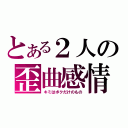 とある２人の歪曲感情（キミはボクだけのもの）