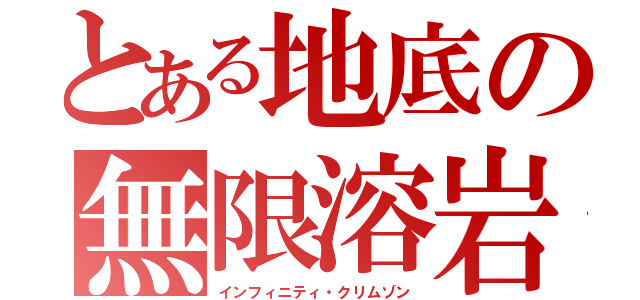 とある地底の無限溶岩（インフィニティ・クリムゾン）
