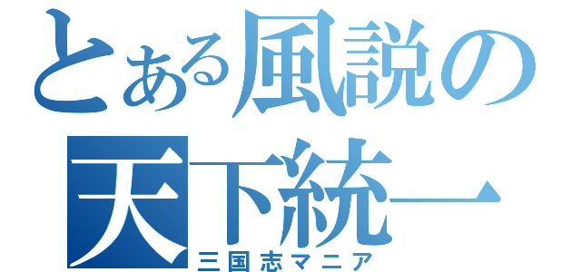 とある風説の天下統一（三国志マニア）