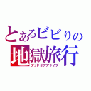 とあるビビりの地獄旅行（デッドオアアライブ）