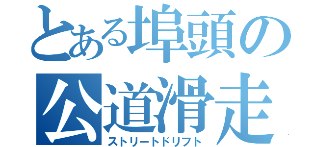 とある埠頭の公道滑走（ストリートドリフト）