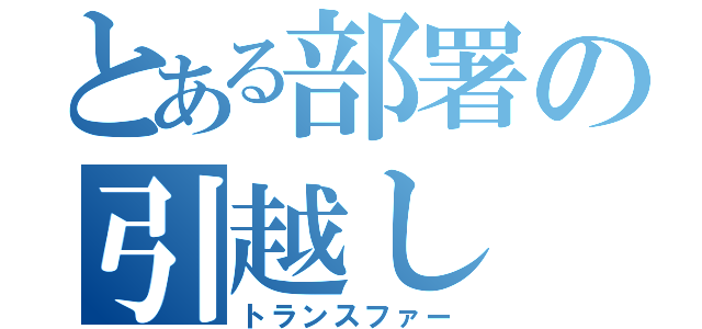 とある部署の引越し（トランスファー）