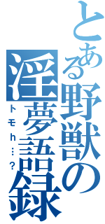 とある野獣の淫夢語録（トモｈ…？）