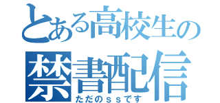 とある高校生の禁書配信（ただのｓｓです）