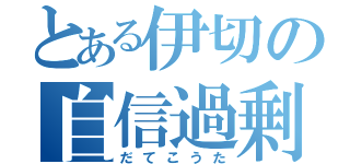 とある伊切の自信過剰（だてこうた）