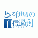 とある伊切の自信過剰（だてこうた）