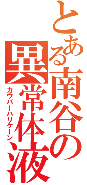 とある南谷の異常体液（カウパーハリケーン）