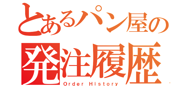 とあるパン屋の発注履歴（Ｏｒｄｅｒ Ｈｉｓｔｏｒｙ）