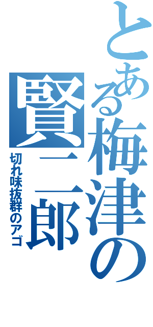 とある梅津の賢二郎（切れ味抜群のアゴ）