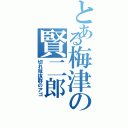 とある梅津の賢二郎（切れ味抜群のアゴ）